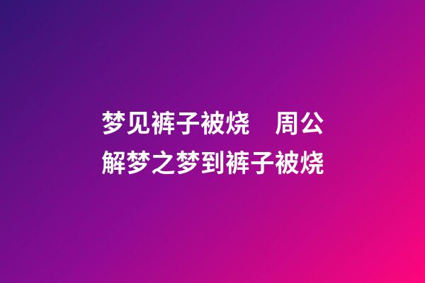 梦见裤子被烧　周公解梦之梦到裤子被烧